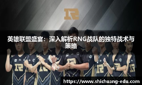 英雄联盟盛宴：深入解析RNG战队的独特战术与策略