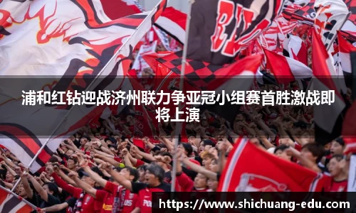 浦和红钻迎战济州联力争亚冠小组赛首胜激战即将上演