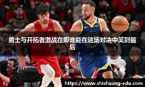 勇士与开拓者激战在即谁能在这场对决中笑到最后