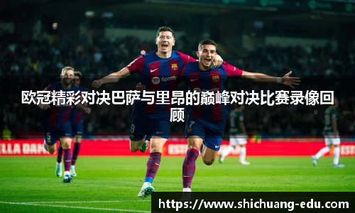 欧冠精彩对决巴萨与里昂的巅峰对决比赛录像回顾